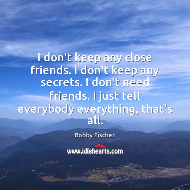 I don’t keep any close friends. I don’t keep any secrets. I Bobby Fischer Picture Quote