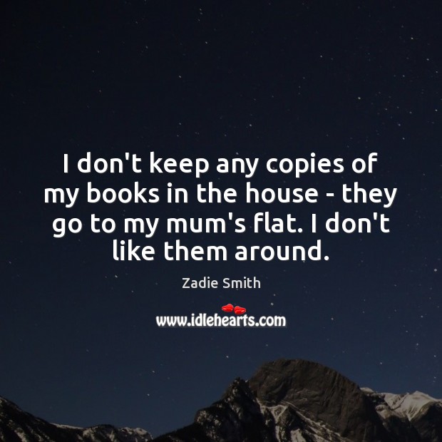 I don’t keep any copies of my books in the house – Zadie Smith Picture Quote