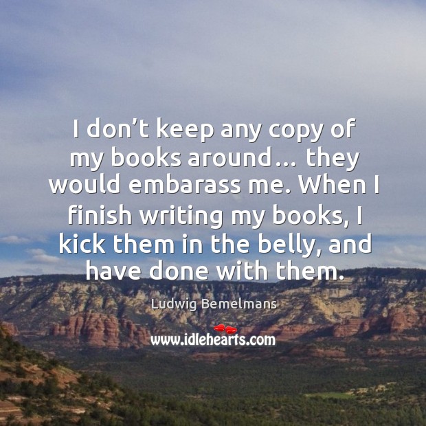 I don’t keep any copy of my books around… they would embarass me. Ludwig Bemelmans Picture Quote