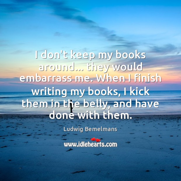 I don’t keep my books around… they would embarrass me. When I Image