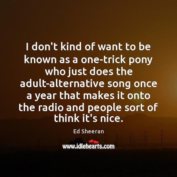 I don’t kind of want to be known as a one-trick pony Ed Sheeran Picture Quote