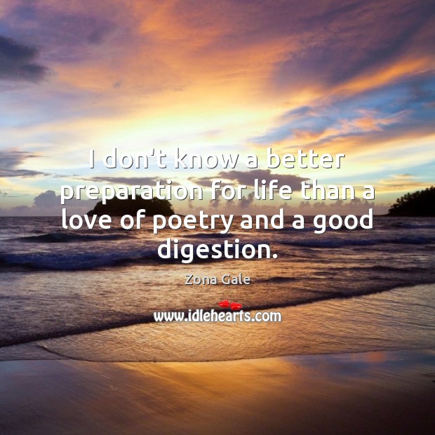 I don’t know a better preparation for life than a love of poetry and a good digestion. Zona Gale Picture Quote