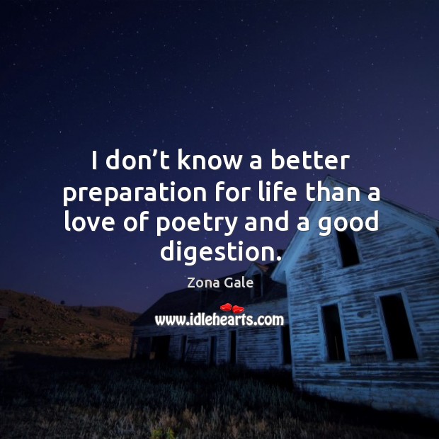 I don’t know a better preparation for life than a love of poetry and a good digestion. Zona Gale Picture Quote