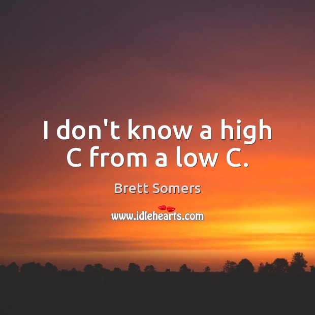 I don’t know a high C from a low C. Brett Somers Picture Quote