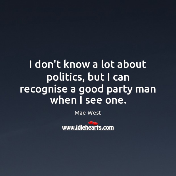 I don’t know a lot about politics, but I can recognise a good party man when I see one. Politics Quotes Image