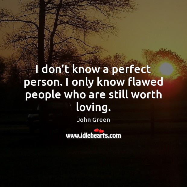 I don’t know a perfect person. I only know flawed people who are still worth loving. John Green Picture Quote
