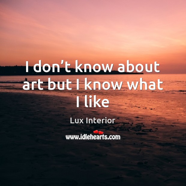 I don’t know about art but I know what I like Lux Interior Picture Quote