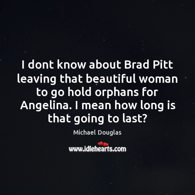 I dont know about Brad Pitt leaving that beautiful woman to go Michael Douglas Picture Quote