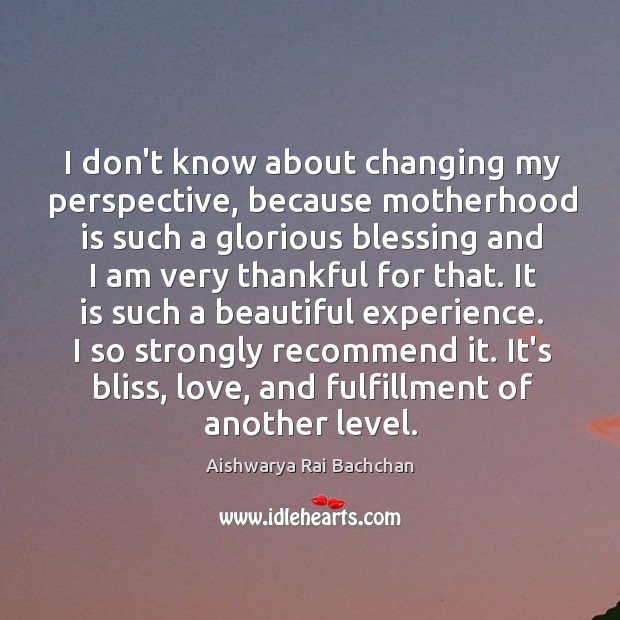 I don’t know about changing my perspective, because motherhood is such a Motherhood Quotes Image