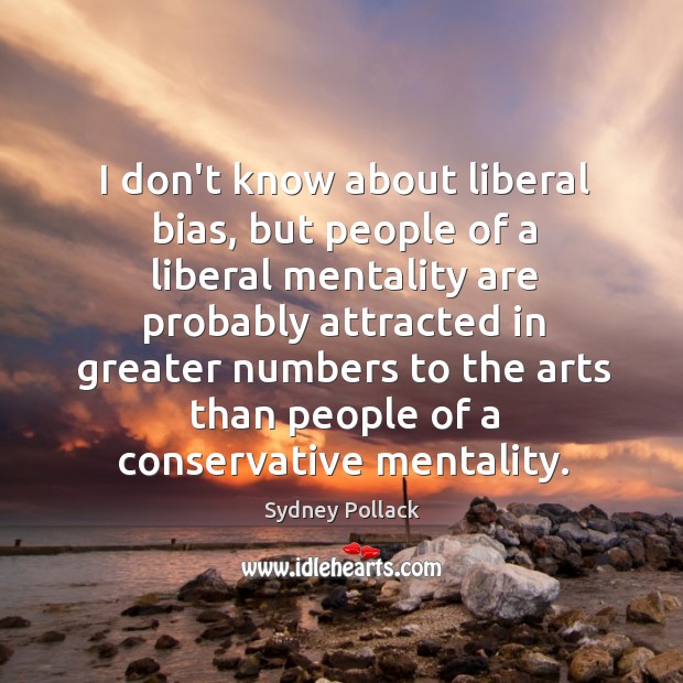 I don’t know about liberal bias, but people of a liberal mentality Sydney Pollack Picture Quote