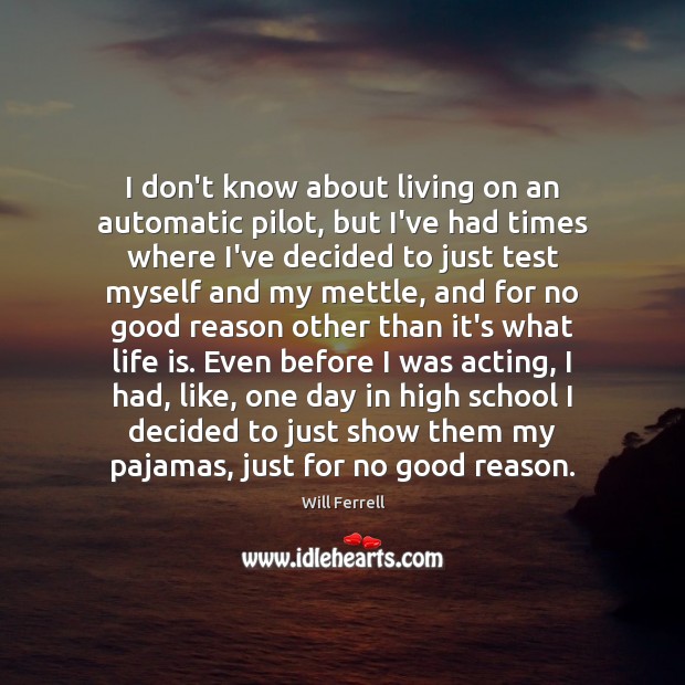 I don’t know about living on an automatic pilot, but I’ve had Will Ferrell Picture Quote