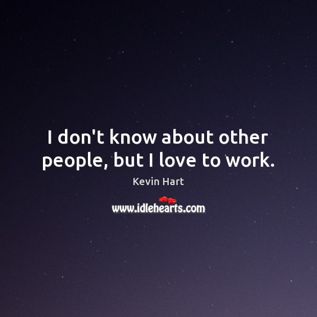 I don’t know about other people, but I love to work. Kevin Hart Picture Quote