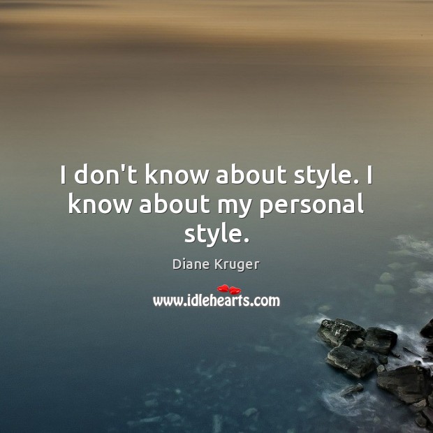 I don’t know about style. I know about my personal style. Diane Kruger Picture Quote
