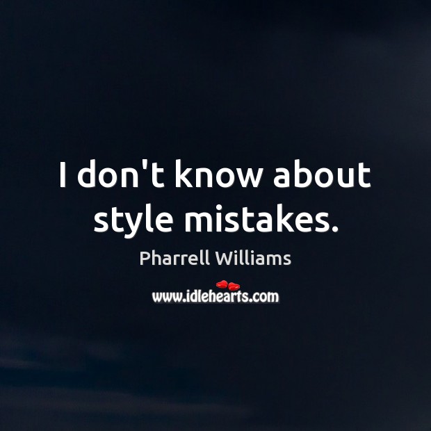 I don’t know about style mistakes. Pharrell Williams Picture Quote