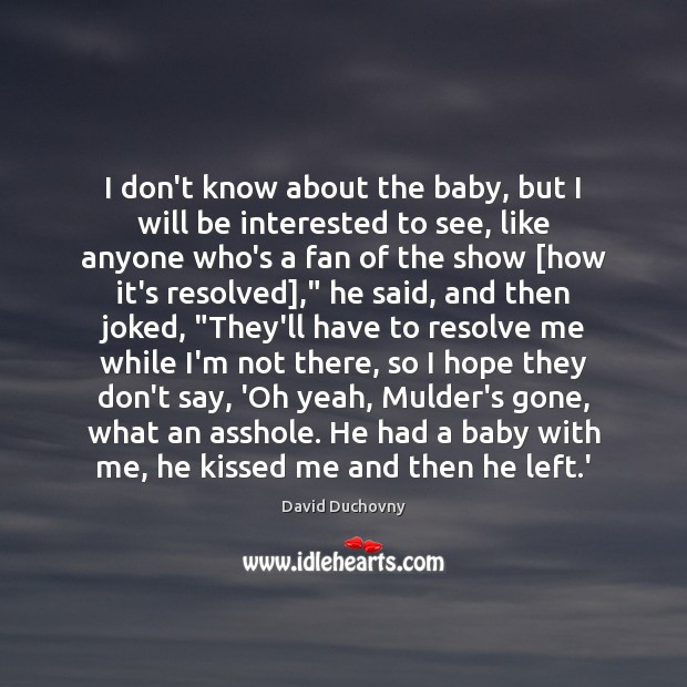 I don’t know about the baby, but I will be interested to David Duchovny Picture Quote