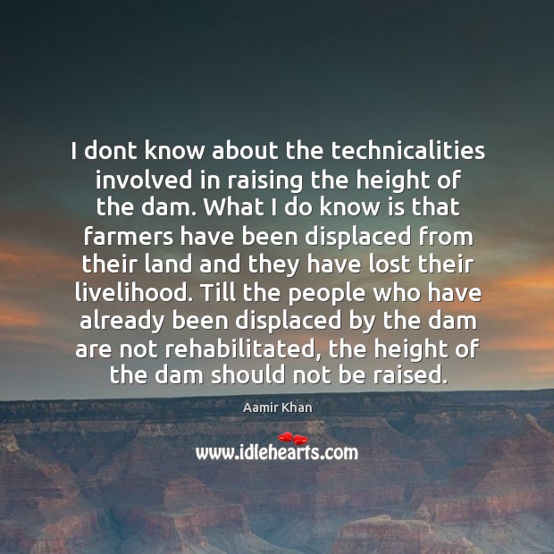 I dont know about the technicalities involved in raising the height of the dam. Aamir Khan Picture Quote