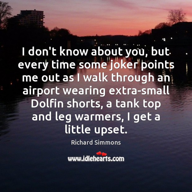 I don’t know about you, but every time some joker points me Richard Simmons Picture Quote