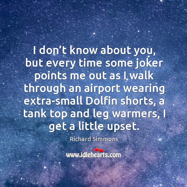 I don’t know about you, but every time some joker points me out as I walk through an airport Richard Simmons Picture Quote