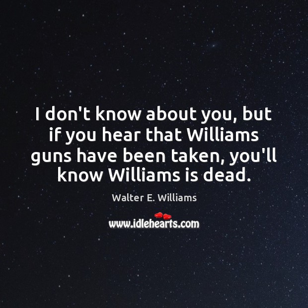 I don’t know about you, but if you hear that Williams guns Walter E. Williams Picture Quote