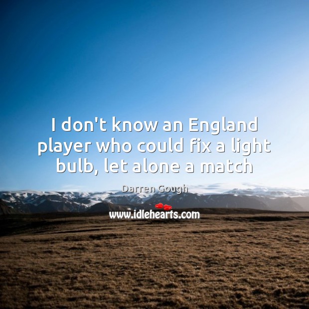 I don’t know an England player who could fix a light bulb, let alone a match Darren Gough Picture Quote