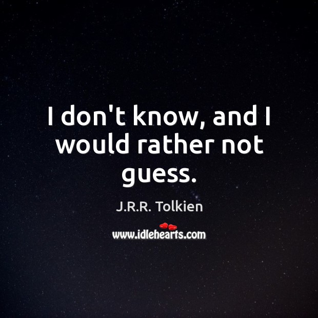 I don’t know, and I would rather not guess. J.R.R. Tolkien Picture Quote