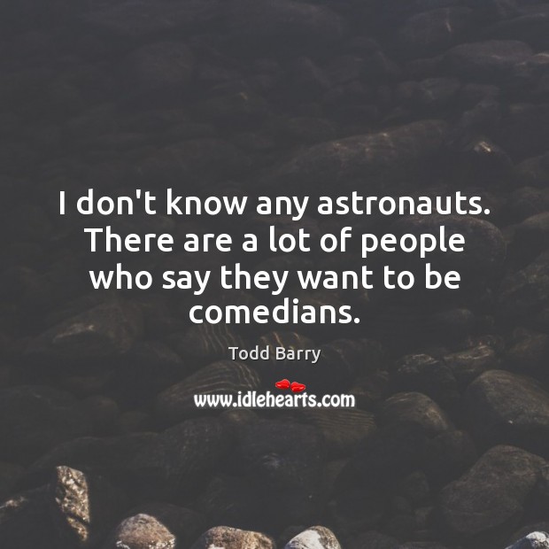 I don’t know any astronauts. There are a lot of people who say they want to be comedians. Todd Barry Picture Quote