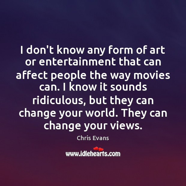 I don’t know any form of art or entertainment that can affect Chris Evans Picture Quote