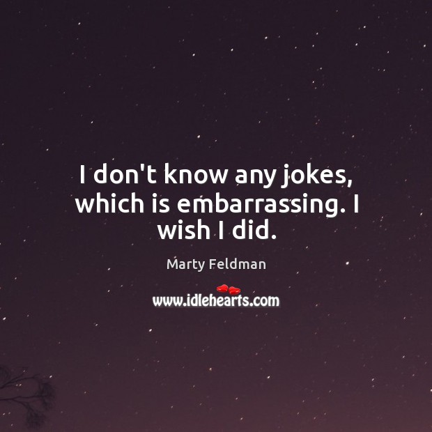 I don’t know any jokes, which is embarrassing. I wish I did. Marty Feldman Picture Quote