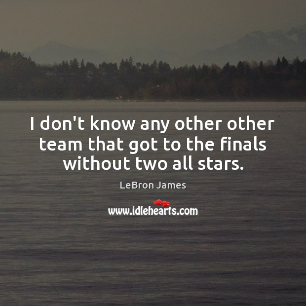 I don’t know any other other team that got to the finals without two all stars. Team Quotes Image