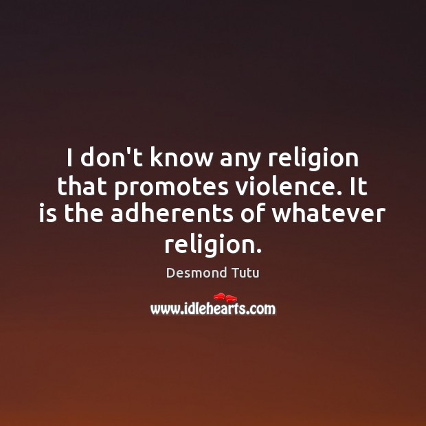 I don’t know any religion that promotes violence. It is the adherents Desmond Tutu Picture Quote