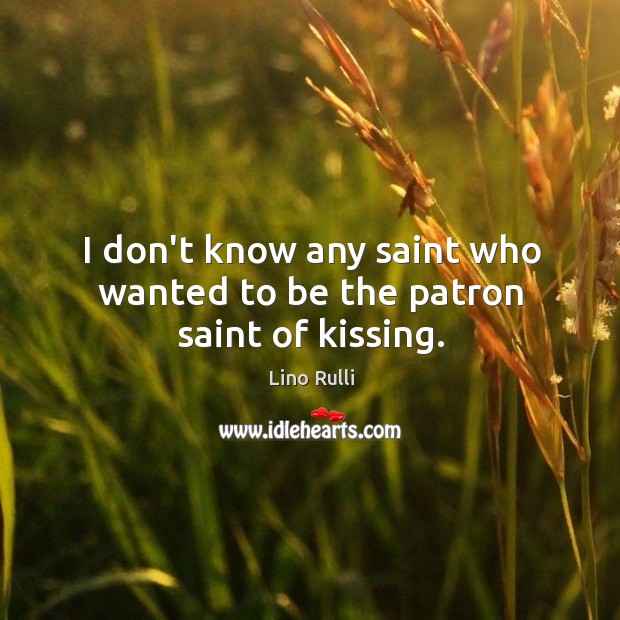 I don’t know any saint who wanted to be the patron saint of kissing. Image