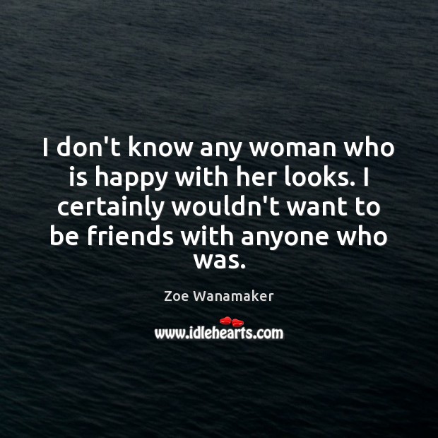 I don’t know any woman who is happy with her looks. I Zoe Wanamaker Picture Quote