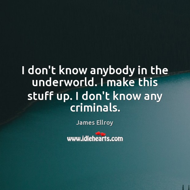 I don’t know anybody in the underworld. I make this stuff up. I don’t know any criminals. James Ellroy Picture Quote