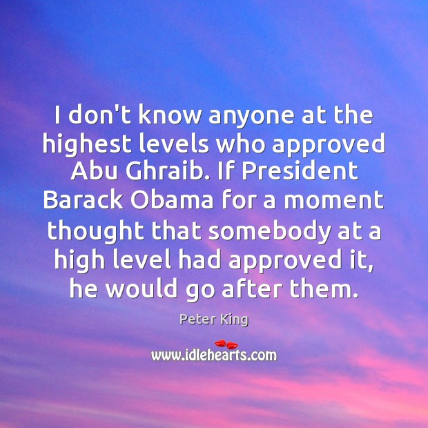 I don’t know anyone at the highest levels who approved Abu Ghraib. Peter King Picture Quote