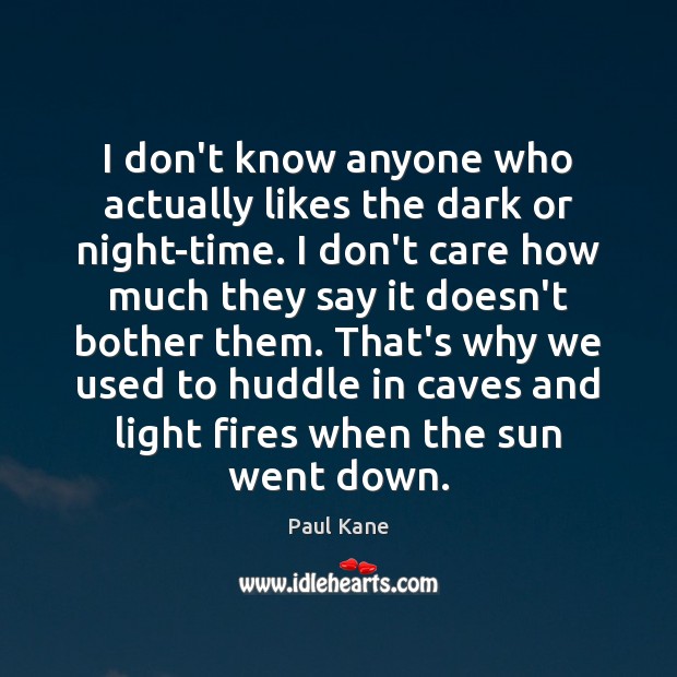 I don’t know anyone who actually likes the dark or night-time. I I Don’t Care Quotes Image