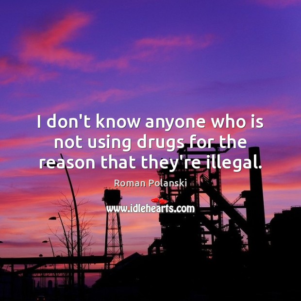 I don’t know anyone who is not using drugs for the reason that they’re illegal. Roman Polanski Picture Quote