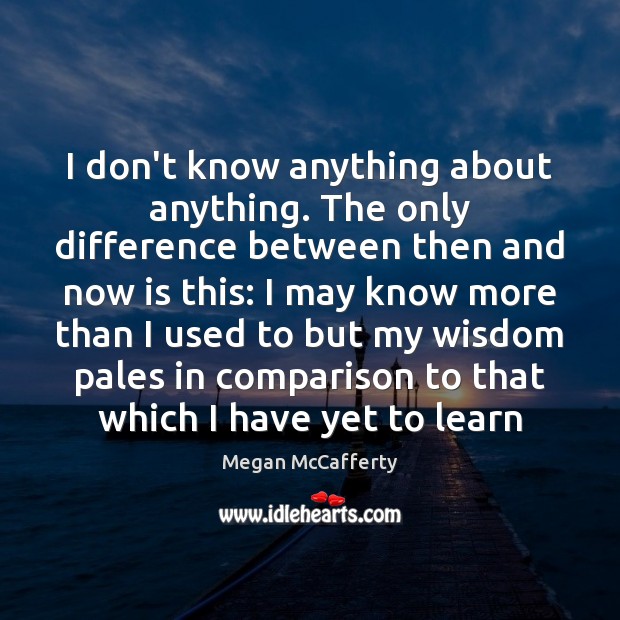 I don’t know anything about anything. The only difference between then and Megan McCafferty Picture Quote