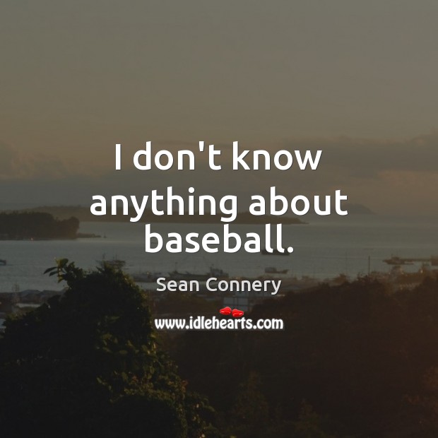 I don’t know anything about baseball. Sean Connery Picture Quote