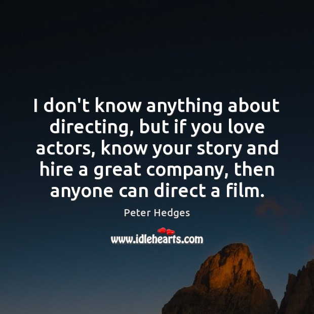 I don’t know anything about directing, but if you love actors, know Peter Hedges Picture Quote