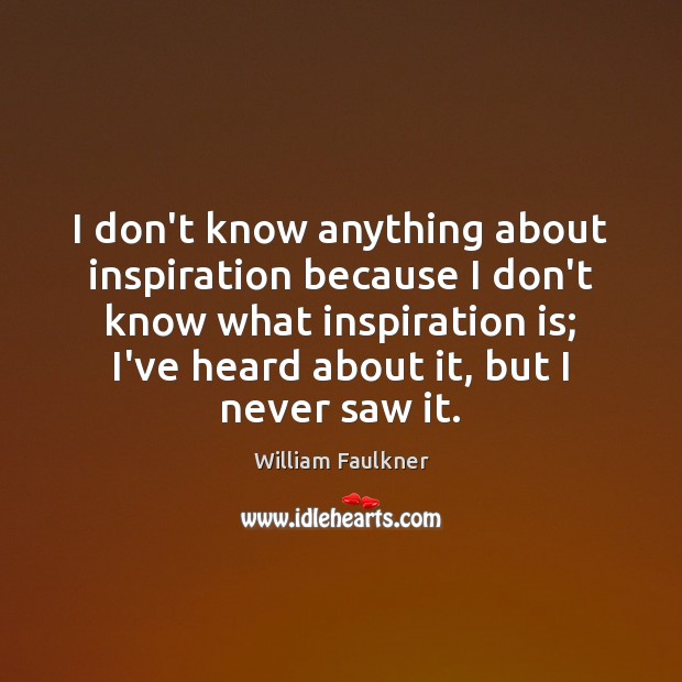 I don’t know anything about inspiration because I don’t know what inspiration William Faulkner Picture Quote