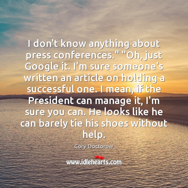 I don’t know anything about press conferences.” “Oh, just Google it. I’m Cory Doctorow Picture Quote
