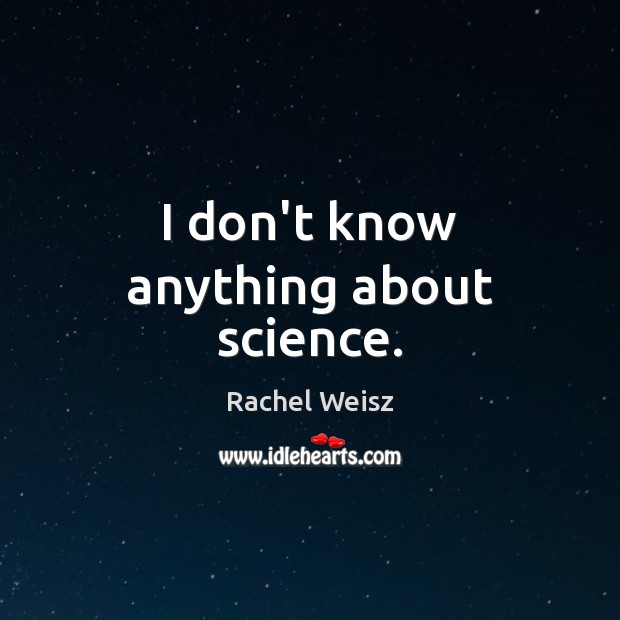 I don’t know anything about science. Rachel Weisz Picture Quote