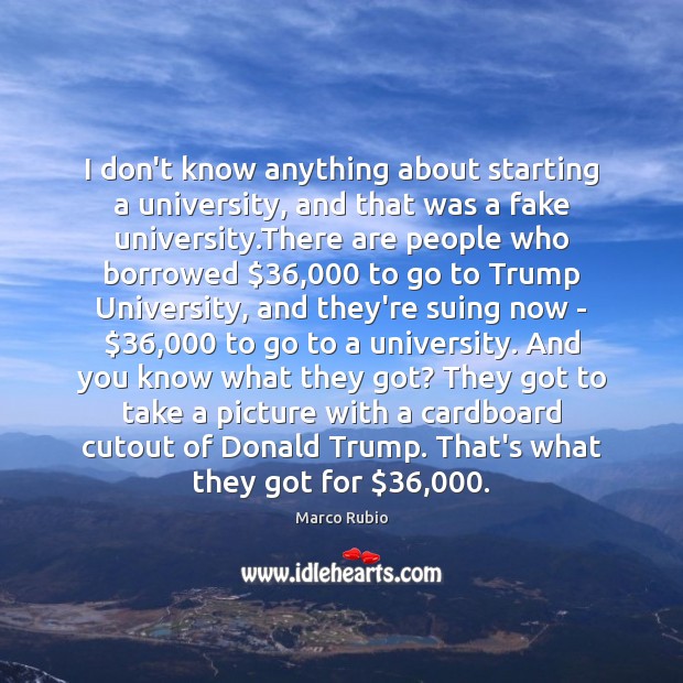 I don’t know anything about starting a university, and that was a Marco Rubio Picture Quote
