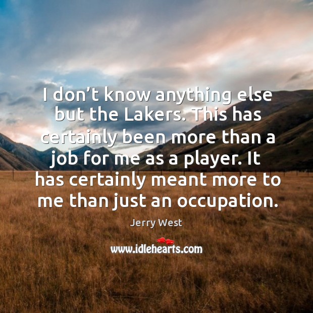 I don’t know anything else but the lakers. This has certainly been more than a job for me Jerry West Picture Quote