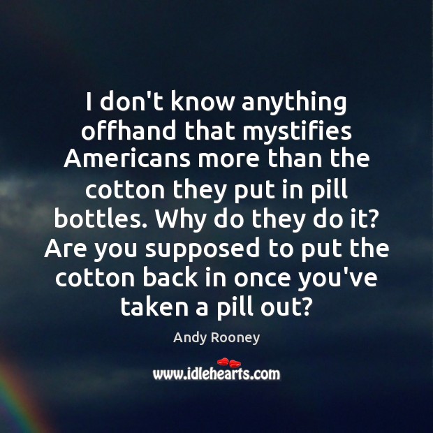 I don’t know anything offhand that mystifies Americans more than the cotton Andy Rooney Picture Quote