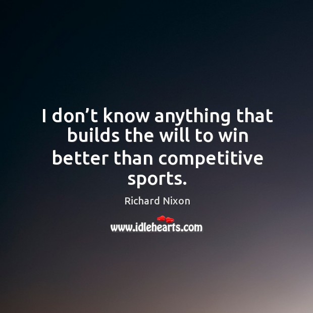 I don’t know anything that builds the will to win better than competitive sports. 