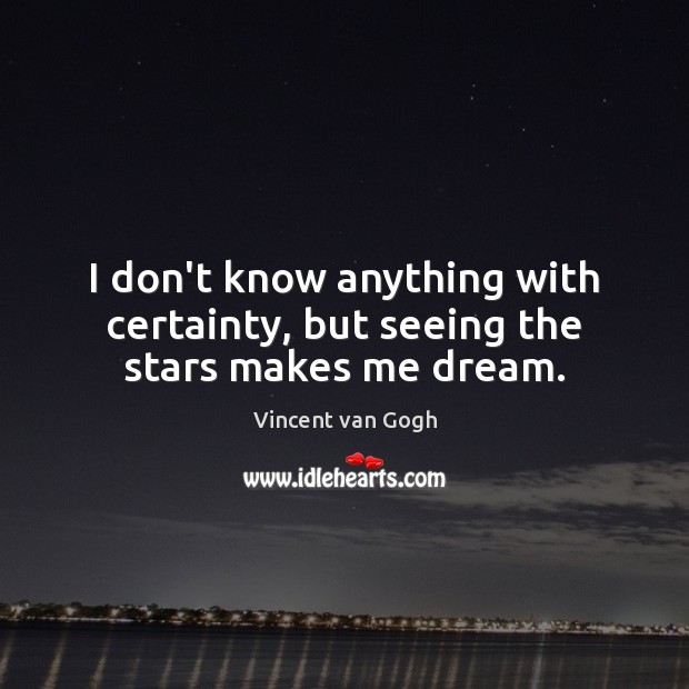 I don’t know anything with certainty, but seeing the stars makes me dream. Vincent van Gogh Picture Quote