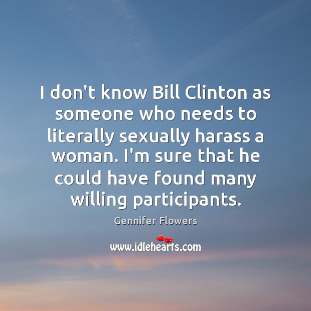 I don’t know Bill Clinton as someone who needs to literally sexually Gennifer Flowers Picture Quote