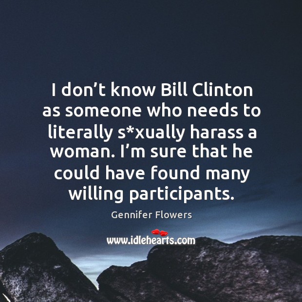 I don’t know bill clinton as someone who needs to literally s*xually harass a woman. Gennifer Flowers Picture Quote