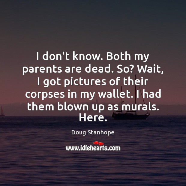 I don’t know. Both my parents are dead. So? Wait, I got Doug Stanhope Picture Quote